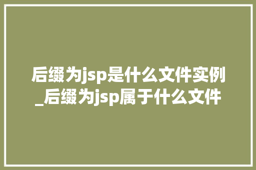 后缀为jsp是什么文件实例_后缀为jsp属于什么文件  第1张