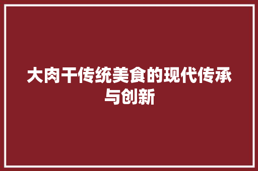 大肉干传统美食的现代传承与创新