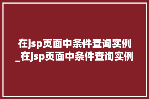 在jsp页面中条件查询实例_在jsp页面中条件查询实例有哪些