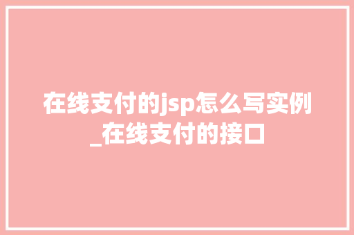 在线支付的jsp怎么写实例_在线支付的接口  第1张