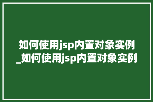 如何使用jsp内置对象实例_如何使用jsp内置对象实例函数