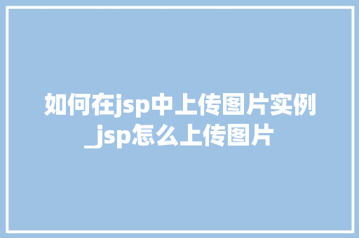 如何在jsp中上传图片实例_jsp怎么上传图片  第1张