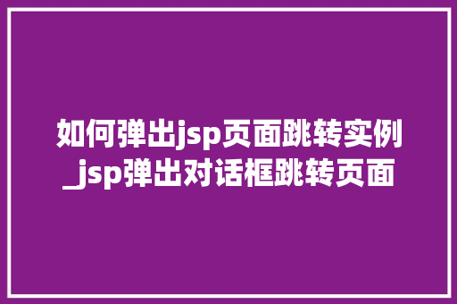 如何弹出jsp页面跳转实例_jsp弹出对话框跳转页面  第1张