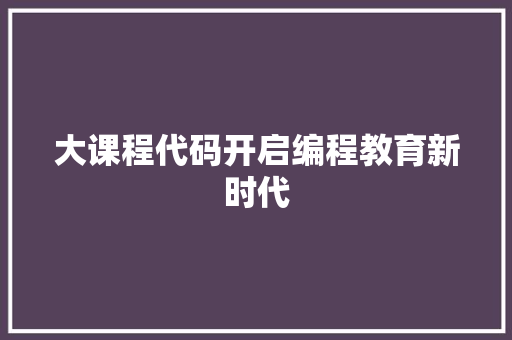 大课程代码开启编程教育新时代