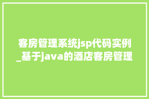 客房管理系统jsp代码实例_基于java的酒店客房管理系统
