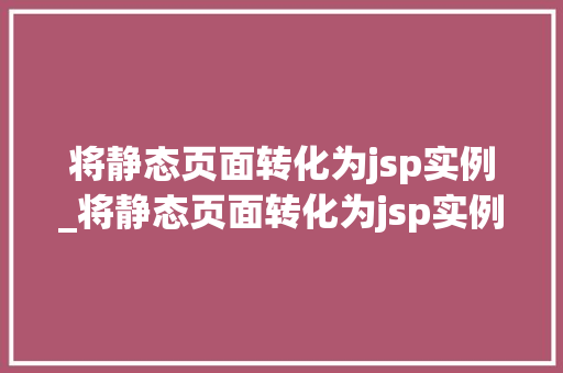 将静态页面转化为jsp实例_将静态页面转化为jsp实例的方法