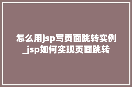 怎么用jsp写页面跳转实例_jsp如何实现页面跳转