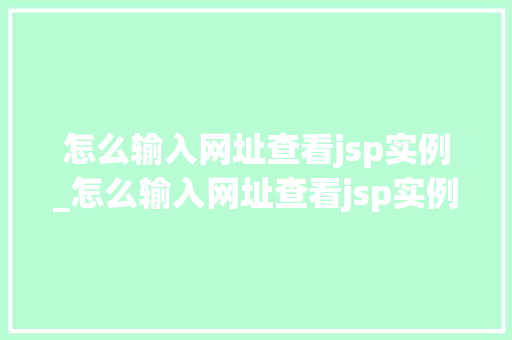 怎么输入网址查看jsp实例_怎么输入网址查看jsp实例信息