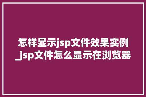 怎样显示jsp文件效果实例_jsp文件怎么显示在浏览器
