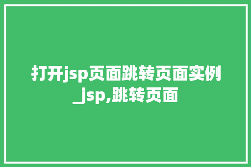 打开jsp页面跳转页面实例_jsp,跳转页面