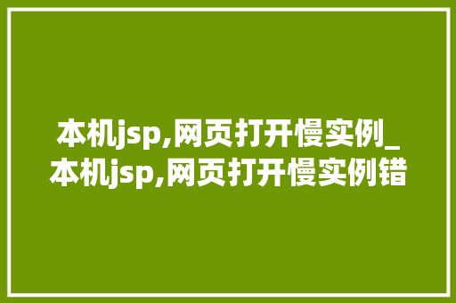 本机jsp,网页打开慢实例_本机jsp,网页打开慢实例错误