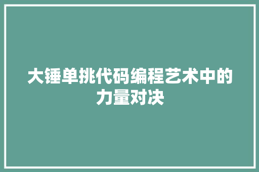 大锤单挑代码编程艺术中的力量对决