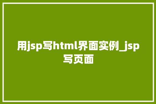 用jsp写html界面实例_jsp写页面