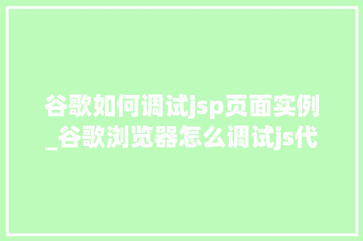 谷歌如何调试jsp页面实例_谷歌浏览器怎么调试js代码