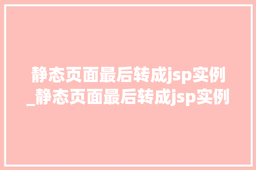 静态页面最后转成jsp实例_静态页面最后转成jsp实例是什么