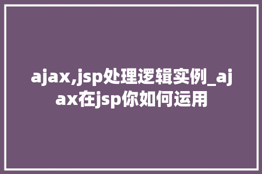 ajax,jsp处理逻辑实例_ajax在jsp你如何运用  第1张