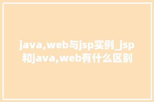 java,web与jsp实例_jsp和java,web有什么区别  第1张