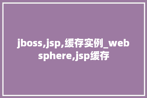 jboss,jsp,缓存实例_websphere,jsp缓存  第1张