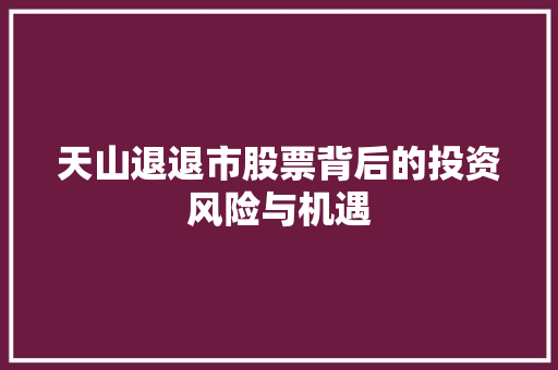 天山退退市股票背后的投资风险与机遇