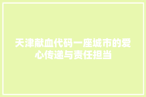 天津献血代码一座城市的爱心传递与责任担当