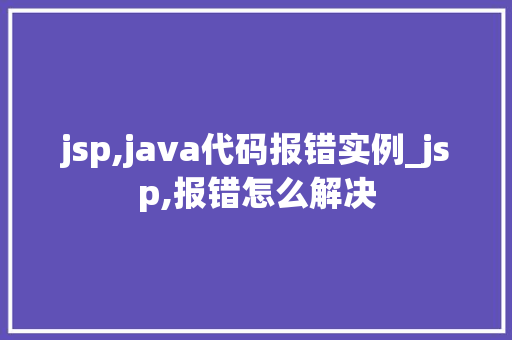 jsp,java代码报错实例_jsp,报错怎么解决  第1张