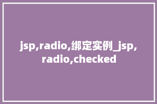 jsp,radio,绑定实例_jsp,radio,checked