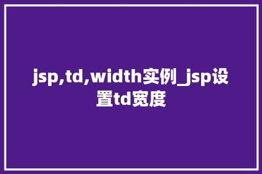 jsp,td,width实例_jsp设置td宽度  第1张