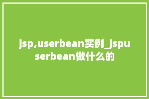 jsp,userbean实例_jspuserbean做什么的  第1张