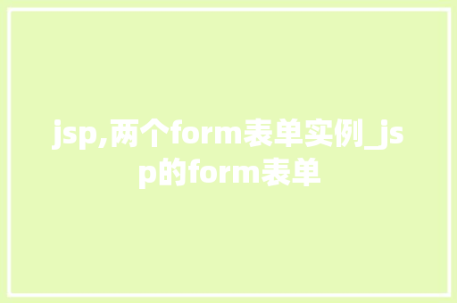 jsp,两个form表单实例_jsp的form表单  第1张