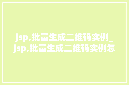 jsp,批量生成二维码实例_jsp,批量生成二维码实例怎么做