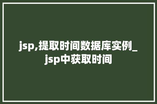 jsp,提取时间数据库实例_jsp中获取时间  第1张