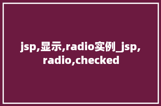 jsp,显示,radio实例_jsp,radio,checked