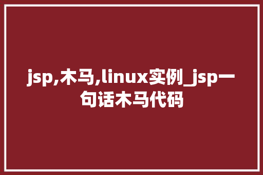 jsp,木马,linux实例_jsp一句话木马代码  第1张