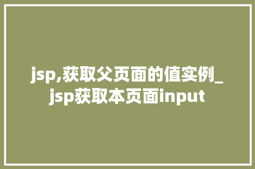 jsp,获取父页面的值实例_jsp获取本页面input