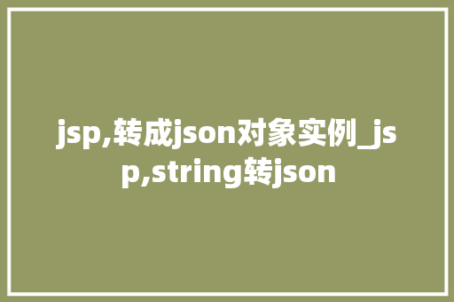 jsp,转成json对象实例_jsp,string转json