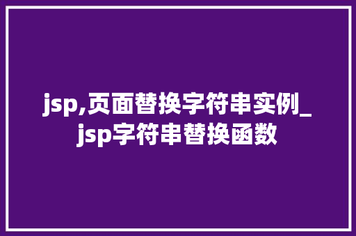 jsp,页面替换字符串实例_jsp字符串替换函数