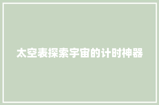 太空表探索宇宙的计时神器