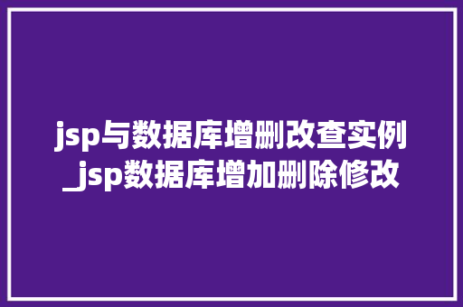 jsp与数据库增删改查实例_jsp数据库增加删除修改  第1张