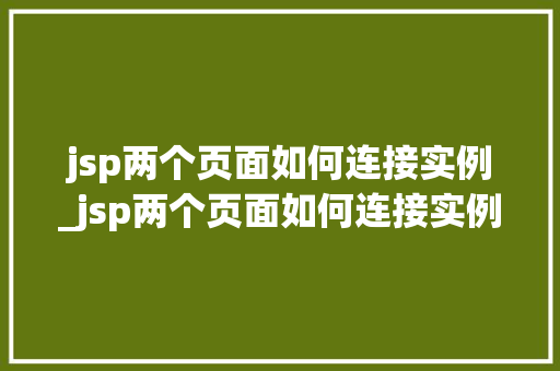 jsp两个页面如何连接实例_jsp两个页面如何连接实例中的数据