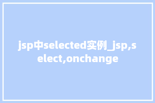 jsp中selected实例_jsp,select,onchange