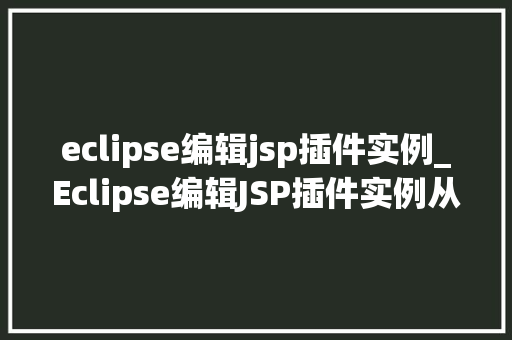 eclipse编辑jsp插件实例_Eclipse编辑JSP插件实例从入门到精通