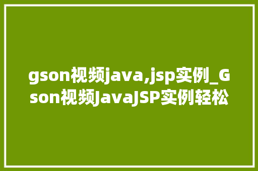 gson视频java,jsp实例_Gson视频JavaJSP实例轻松实现前后端数据交互