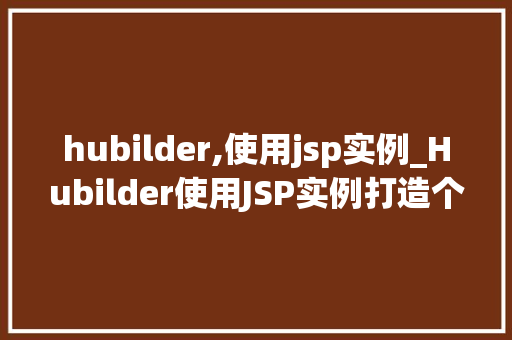 hubilder,使用jsp实例_Hubilder使用JSP实例打造个化网页的得力助手  第1张