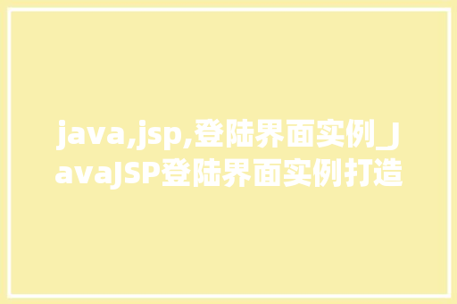java,jsp,登陆界面实例_JavaJSP登陆界面实例打造高效、美观的登录体验