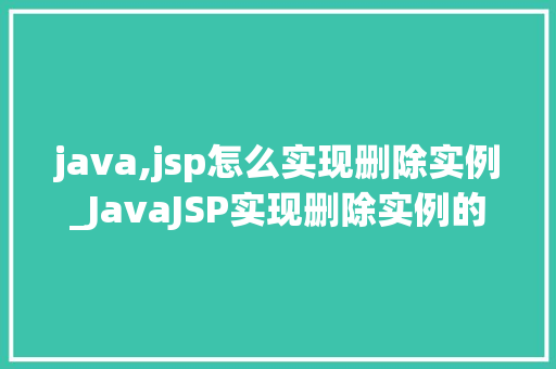 java,jsp怎么实现删除实例_JavaJSP实现删除实例的详细教程从入门到精通
