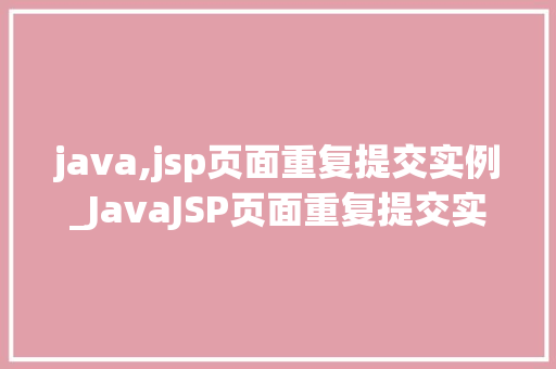 java,jsp页面重复提交实例_JavaJSP页面重复提交实例剖析问题及解决方法  第1张