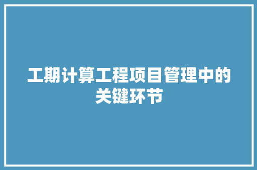 工期计算工程项目管理中的关键环节