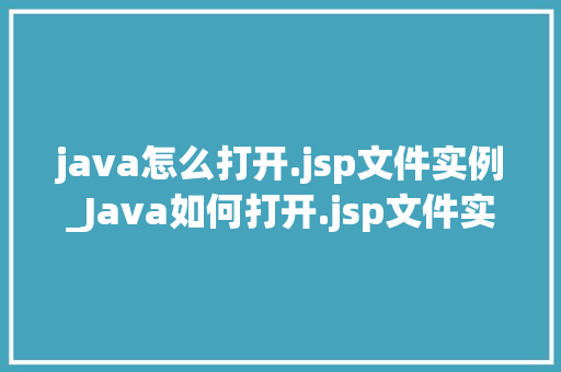 java怎么打开.jsp文件实例_Java如何打开.jsp文件实例全面与实战教程