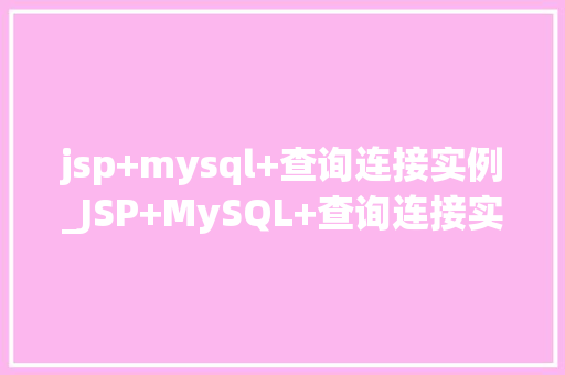 jsp+mysql+查询连接实例_JSP+MySQL+查询连接实例打造高效Web应用程序的方法