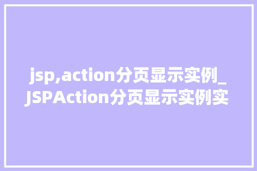 jsp,action分页显示实例_JSPAction分页显示实例实战方法与代码